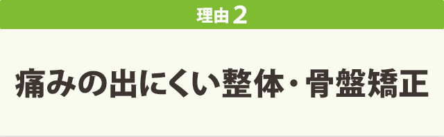 理由2 痛みの出にくい整体・骨盤矯正