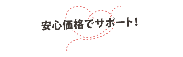安心価格でサポート!