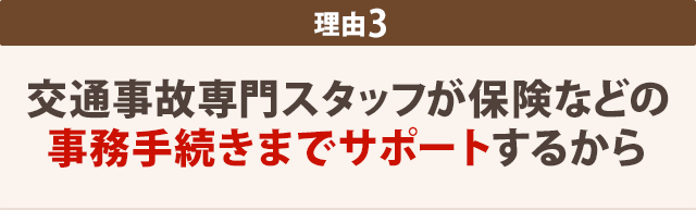 交通事故専門スタッフが保険などの事務手続きまでサポートするから